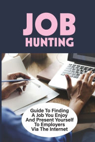 Title: Job Hunting: Guide To Finding A Job You Enjoy And Present Yourself To Employers Via The Internet:, Author: King Suthers