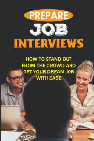 Title: Prepare Job Interviews: How To Stand Out From The Crowd And Get Your Dream Job With Ease:, Author: Wyatt Siggins