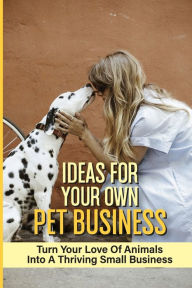 Title: Ideas For Your Own Pet Business: Turn Your Love Of Animals Into A Thriving Small Business:, Author: Fabian Nickas