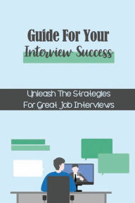 Title: Guide For Your Interview Success: Unleash The Strategies For Great Job Interviews:, Author: Leonora Carriedo