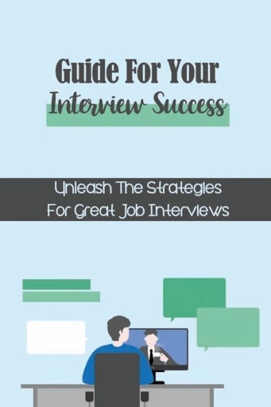 Guide For Your Interview Success: Unleash The Strategies For Great Job Interviews: