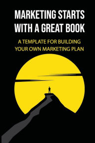 Title: Marketing Starts With A Great Book: A Template For Building Your Own Marketing Plan:, Author: Lavon Gunnoe