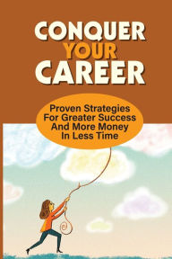 Title: Conquer Your Career: Proven Strategies For Greater Success And More Money In Less Time:, Author: Johnathan Yazzle
