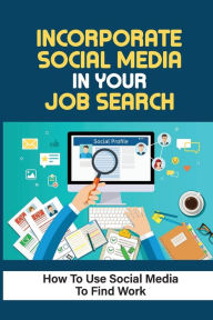 Title: Incorporate Social Media In Your Job Search: How To Use Social Media To Find Work:, Author: Herta Meiss