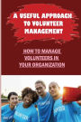 A Useful Approach To Volunteer Management: How To Manage Volunteers In Your Organization.: