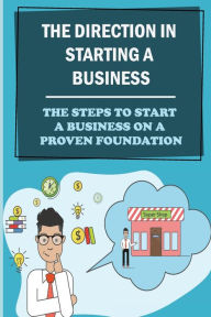 Title: The Direction In Starting A Business: The Steps To Start A Business On A Proven Foundation:, Author: Harrison Lovgren