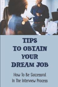 Title: Tips To Obtain Your Dream Job: How To Be Successful In The Interview Process:, Author: Waylon Agricola
