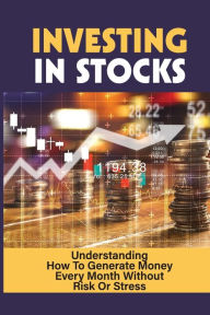 Title: Investing In Stocks: Understanding How To Generate Money Every Month Without Risk Or Stress:, Author: Malcolm Petite