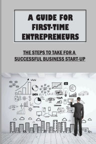 Title: A Guide For First-Time Entrepreneurs: The Steps To Take For A Successful Business Start-Up:, Author: Lue Rothell