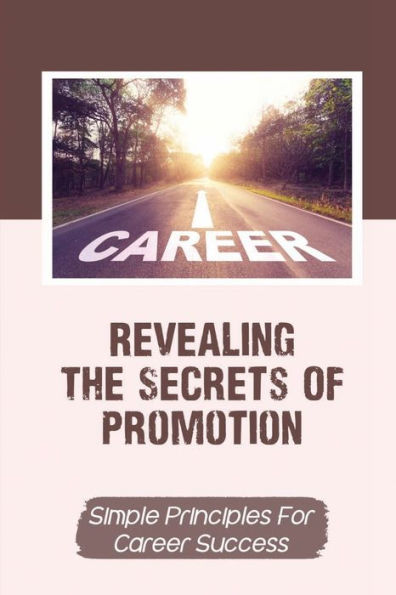 Revealing The Secrets Of Promotion: Simple Principles For Career Success: