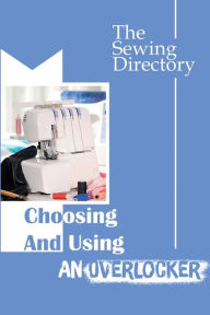 Title: Choosing And Using An Overlocker: The Sewing Directory:, Author: Marna Shubin