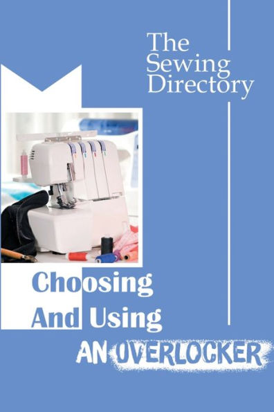 Choosing And Using An Overlocker: The Sewing Directory: