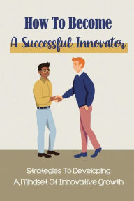 Title: How To Become A Successful Innovator: Strategies To Developing A Mindset Of Innovative Growth:, Author: Cameron Manza