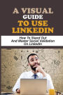A Visual Guide To Use LinkedIn: How To Stand Out And Master Social Validation On LinkedIn: