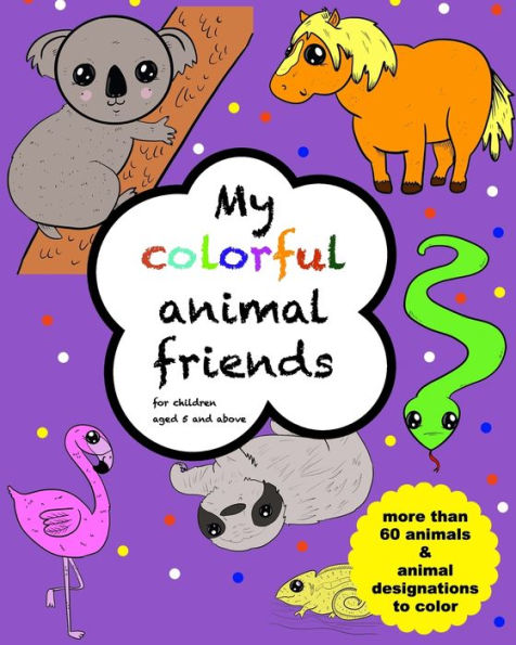 My colorful animal friends - for children aged 5 and above: with more than 60 animals to color