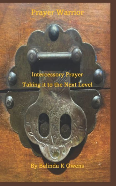 Prayer Warrior - Intercessory Prayer Taking It To The Next Level