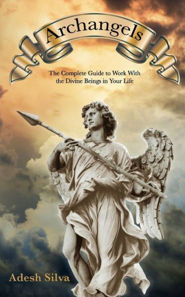 Archangels: The Complete Guide to Work With the Divine Beings in Your Daily Life