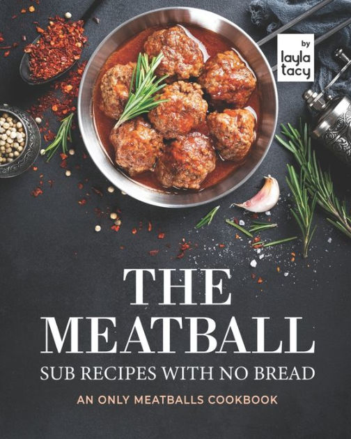 The Meatball Sub Recipes with No Bread: An Only Meatballs Cookbook by ...