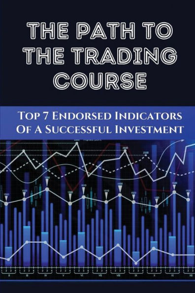 The Path To The Trading Course: Top 7 Endorsed Indicators Of A Successful Investment: