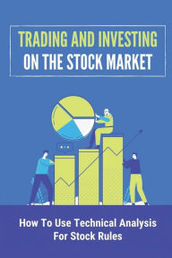Title: Trading And Investing On The Stock Market: How To Use Technical Analysis For Stock Rules:, Author: Glory Merriman