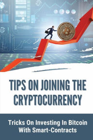 Title: Tips On Joining The Cryptocurrency: Tricks On Investing In Bitcoin With Smart-Contracts:, Author: Maybell Tomaselli