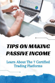 Title: Tips On Making Passive Income: Learn About The 7 Certified Trading Platforms:, Author: Normand Augustine