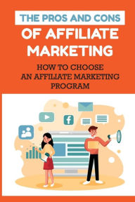 Title: The Pros And Cons Of Affiliate Marketing: How To Choose An Affiliate Marketing Program:, Author: Errol Danoski