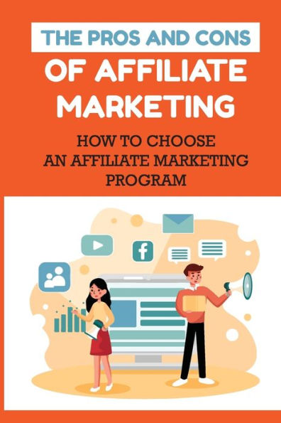 The Pros And Cons Of Affiliate Marketing: How To Choose An Affiliate Marketing Program: