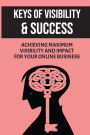 Keys Of Visibility: Success: Achieving Maximum Visibility And Impact For Your Online Business: