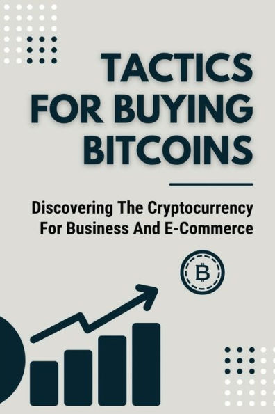 Tactics For Buying Bitcoins: Discovering The Cryptocurrency For Business And E-Commerce: