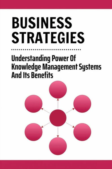 Business Strategies: Understanding Power Of Knowledge Management Systems And Its Benefits: