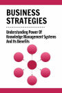 Business Strategies: Understanding Power Of Knowledge Management Systems And Its Benefits: