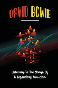 Title: David Bowie: Listening To The Songs Of A Legendary Musician:, Author: Daron Profera