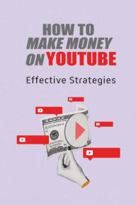 Title: How To Make Money On Youtube: Effective Strategies:, Author: Emanuel Beausoleil