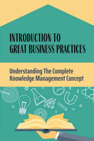 Title: Introduction To Great Business Practices: Understanding The Complete Knowledge Management Concept:, Author: Marquita Marsolek