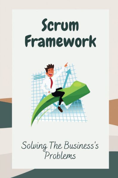 Scrum Framework: Solving The Business's Problems: