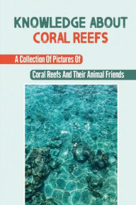 Title: Knowledge About Coral Reefs: A Collection Of Pictures Of Coral Reefs And Their Animal Friends:, Author: Dorsey Woolhouse