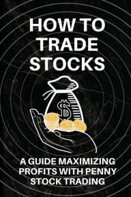 Title: How To Trade Stocks: A Guide Maximizing Profits With Penny Stock Trading:, Author: Buford Radican