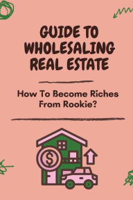 Title: Guide To Wholesaling Real Estate: How To Become Riches From Rookie:, Author: Maurice Delahoussaye