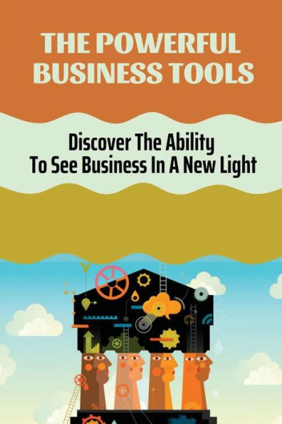 The Powerful Business Tools: Discover The Ability To See Business In A New Light: