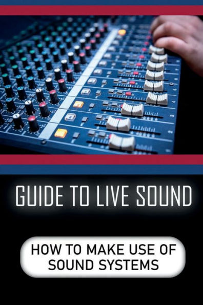Guide To Live Sound: How To Make Use Of Sound Systems: