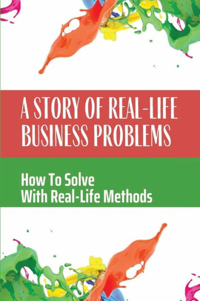 A Story Of Real-Life Business Problems: How To Solve With Real-Life Methods: