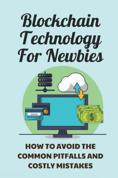 Blockchain Technology For Newbies: How To Avoid The Common Pitfalls And Costly Mistakes: