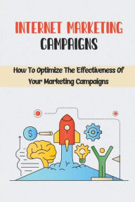 Title: Internet Marketing Campaigns: How To Optimize The Effectiveness Of Your Marketing Campaigns:, Author: Ian Chalmers
