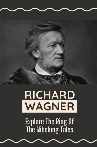 Richard Wagner: Explore The Ring Of The Nibelung Tales: