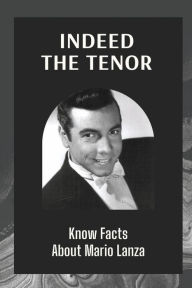 Title: Indeed The Tenor: Know Facts About Mario Lanza:, Author: Lawerence Hosick