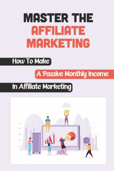 Master The Affiliate Marketing: How To Make A Passive Monthly Income In Affiliate Marketing:
