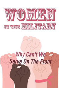 Title: Women In The Military: Why Can't We Serve On The Front:, Author: Bradford Cernohous