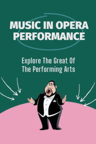 Title: Music In Opera Performance: Explore The Great Of The Performing Arts:, Author: Terrilyn Carleo