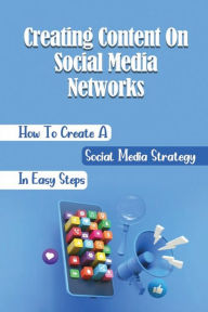 Title: Creating Content On Social Media Networks: How To Create A Social Media Strategy In Easy Steps:, Author: Liane Eracleo